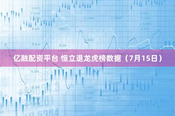 亿融配资平台 恒立退龙虎榜数据（7月15日）