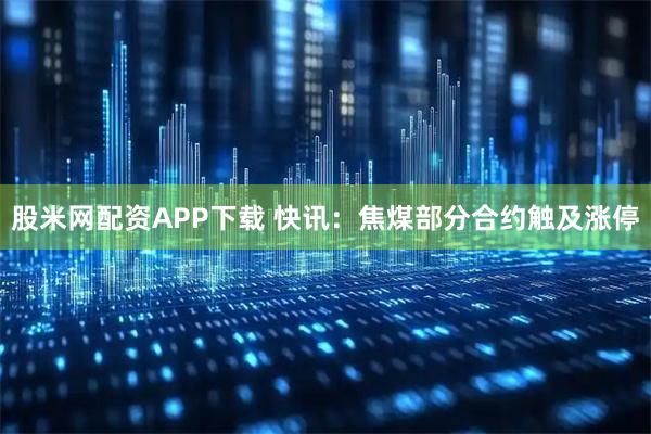股米网配资APP下载 快讯：焦煤部分合约触及涨停