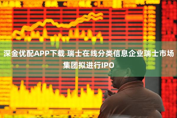 深金优配APP下载 瑞士在线分类信息企业瑞士市场集团拟进行IPO