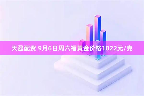 天盈配资 9月6日周六福黄金价格1022元/克
